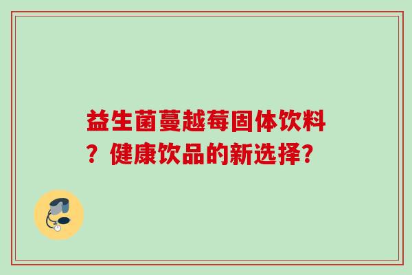 益生菌蔓越莓固体饮料？健康饮品的新选择？