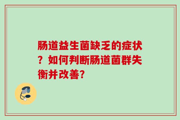 肠道益生菌缺乏的症状？如何判断肠道菌群失衡并改善？
