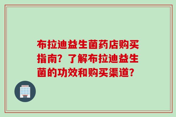 布拉迪益生菌药店购买指南？了解布拉迪益生菌的功效和购买渠道？