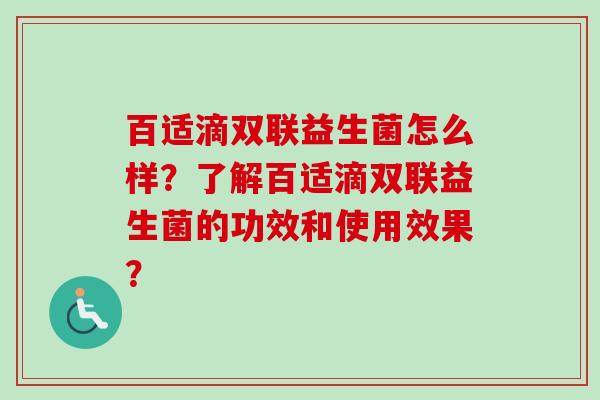 百适滴双联益生菌怎么样？了解百适滴双联益生菌的功效和使用效果？