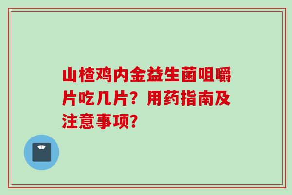 山楂鸡内金益生菌咀嚼片吃几片？用药指南及注意事项？