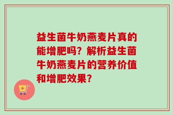 益生菌牛奶燕麦片真的能增肥吗？解析益生菌牛奶燕麦片的营养价值和增肥效果？