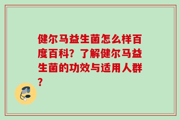 健尔马益生菌怎么样百度百科?了解健尔马益生菌的功效与适用人群? 健尔马益生菌怎么样百度百科?了解健尔马益生菌的功效与适用人群?