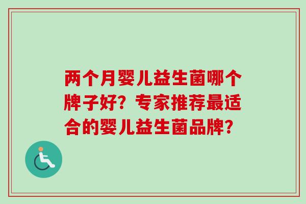 两个月婴儿益生菌哪个牌子好？专家推荐适合的婴儿益生菌品牌？