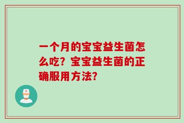 一个月的宝宝益生菌怎么吃?宝宝益生菌的正确服用方法? 一个月的宝宝益生菌怎么吃?宝宝益生菌的正确服用方法?