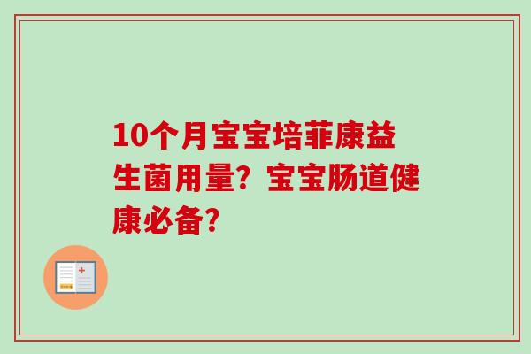 10个月宝宝培菲康益生菌用量?宝宝肠道健康必备? 10个月宝宝培菲康益生菌用量?宝宝肠道健康必备?