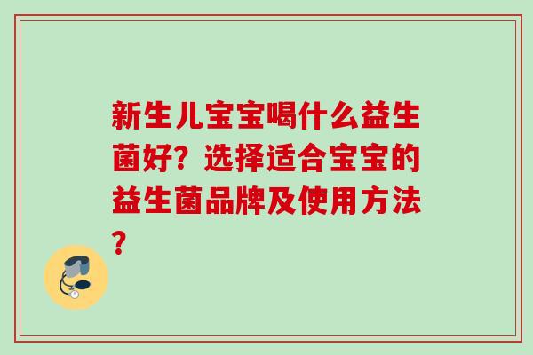新生儿宝宝喝什么益生菌好？选择适合宝宝的益生菌品牌及使用方法？