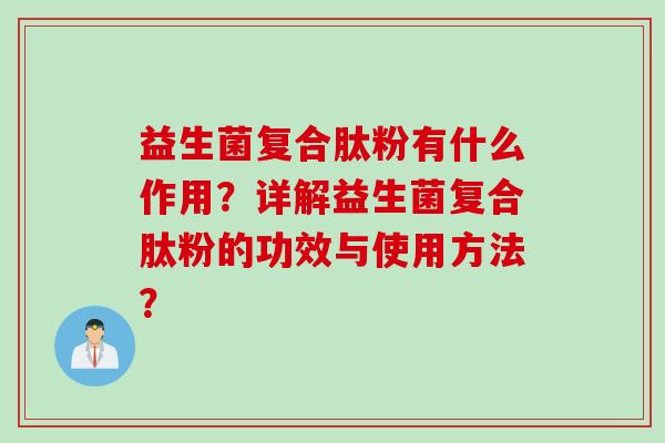 益生菌复合肽粉有什么作用?详解益生菌复合肽粉的功效与使用方法? 益生菌复合肽粉有什么作用?详解益生菌复合肽粉的功效与使用方法?