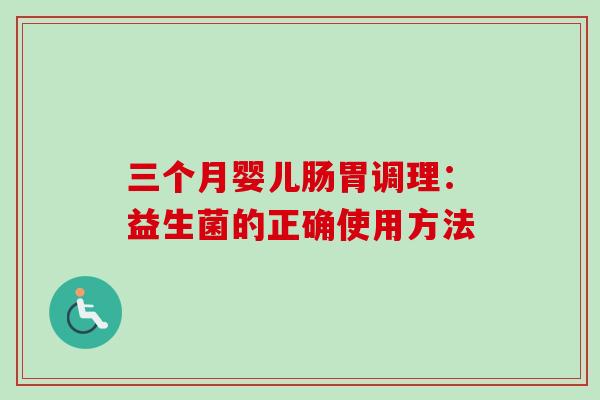 三个月婴儿肠胃调理:益生菌的正确使用方法 三个月婴儿肠胃调理:益生菌的正确使用方法