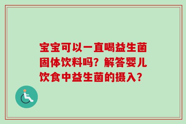 宝宝可以一直喝益生菌固体饮料吗？解答婴儿饮食中益生菌的摄入？