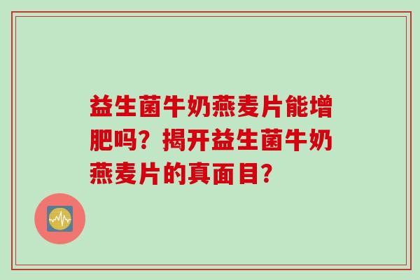 益生菌牛奶燕麦片能增肥吗?揭开益生菌牛奶燕麦片的真面目? 益生菌牛奶燕麦片能增肥吗?揭开益生菌牛奶燕麦片的真面目?