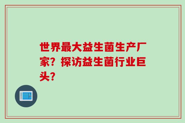 世界大益生菌生产厂家？探访益生菌行业巨头？