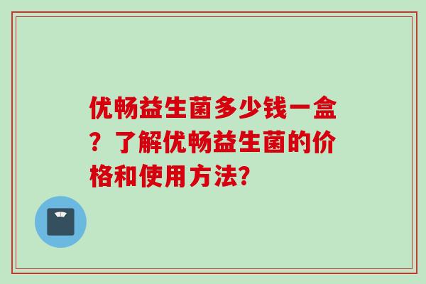 优畅益生菌多少钱一盒？了解优畅益生菌的价格和使用方法？