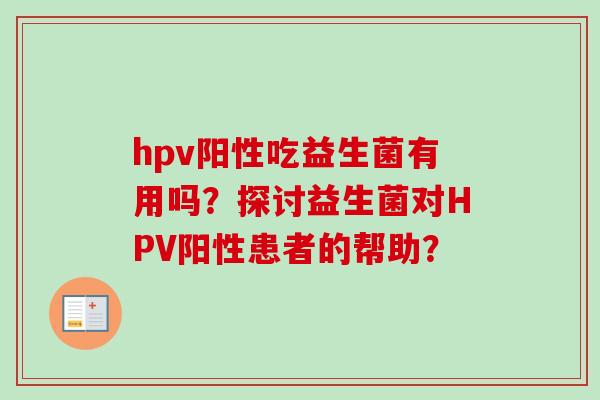 hpv阳性吃益生菌有用吗？探讨益生菌对HPV阳性患者的帮助？
