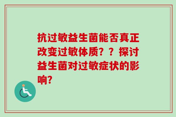 抗益生菌能否真正改变体质？？探讨益生菌对症状的影响？