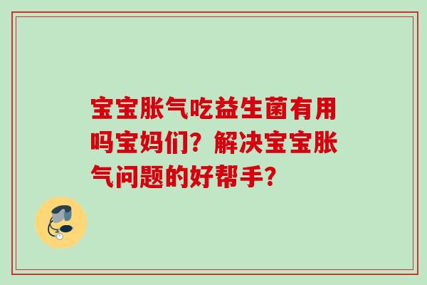 宝宝吃益生菌有用吗宝妈们？解决宝宝问题的好帮手？