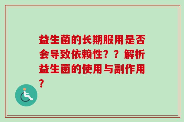 益生菌的长期服用是否会导致依赖性？？解析益生菌的使用与副作用？
