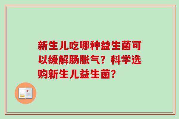 新生儿吃哪种益生菌可以缓解肠？科学选购新生儿益生菌？