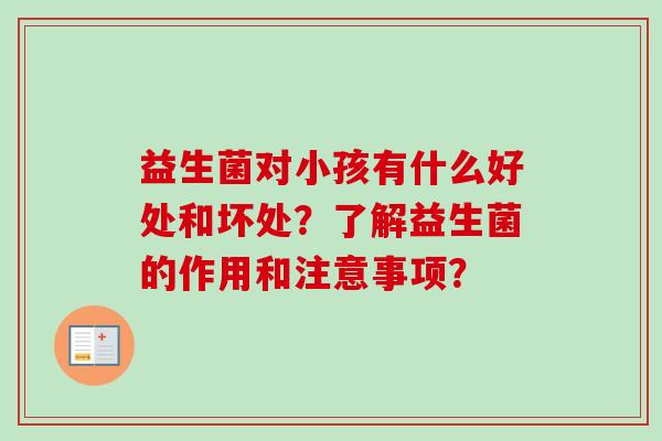 益生菌对小孩有什么好处和坏处？了解益生菌的作用和注意事项？