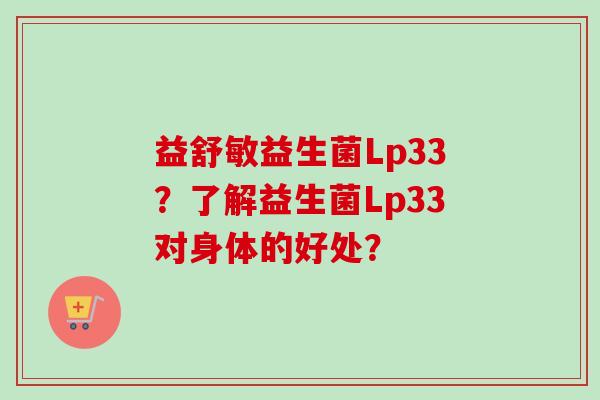 益舒敏益生菌Lp33？了解益生菌Lp33对身体的好处？