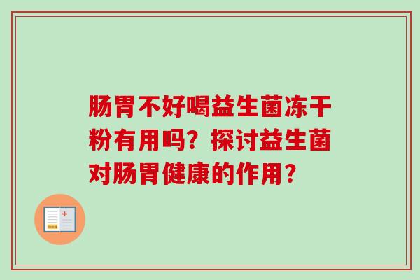 肠胃不好喝益生菌冻干粉有用吗？探讨益生菌对肠胃健康的作用？