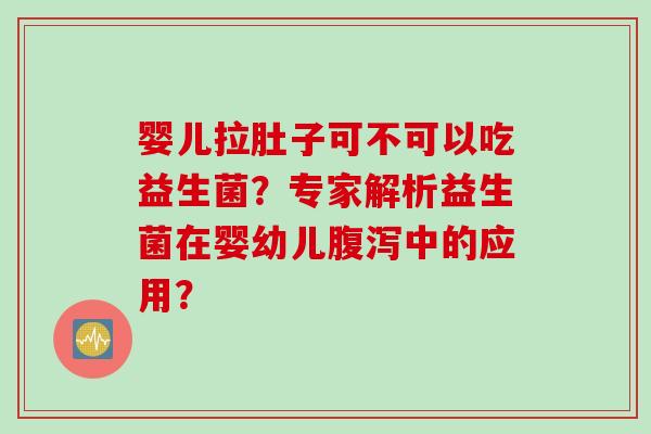 婴儿拉肚子可不可以吃益生菌？专家解析益生菌在婴幼儿中的应用？
