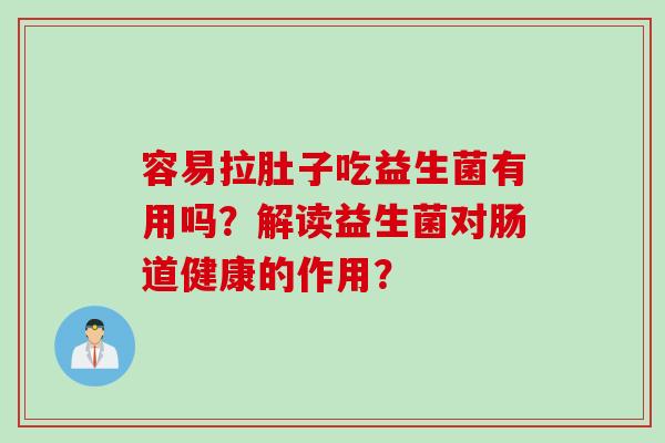 容易拉肚子吃益生菌有用吗？解读益生菌对肠道健康的作用？