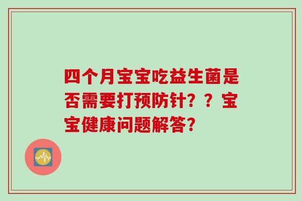 四个月宝宝吃益生菌是否需要打针？？宝宝健康问题解答？