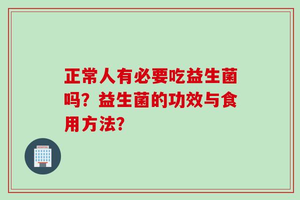 正常人有必要吃益生菌吗？益生菌的功效与食用方法？