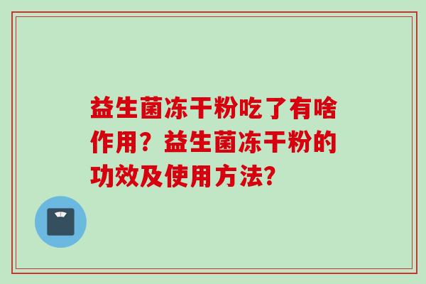 益生菌冻干粉吃了有啥作用？益生菌冻干粉的功效及使用方法？