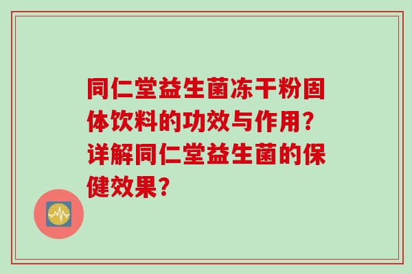 同仁堂益生菌冻干粉固体饮料的功效与作用？详解同仁堂益生菌的保健效果？