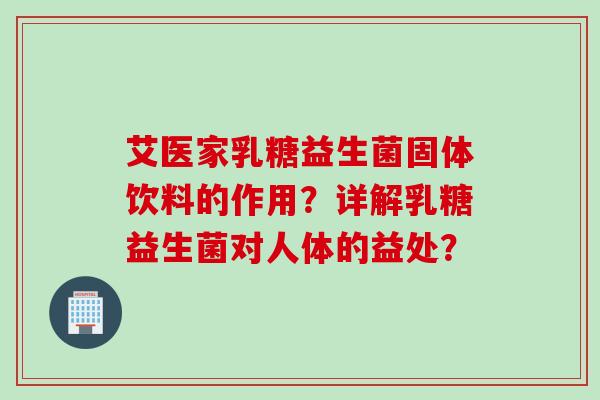 艾医家乳糖益生菌固体饮料的作用？详解乳糖益生菌对人体的益处？