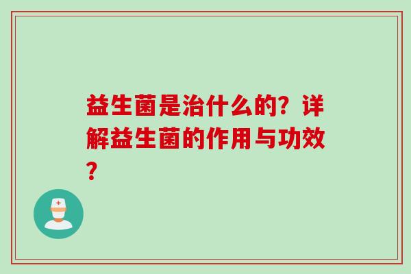 益生菌是什么的？详解益生菌的作用与功效？