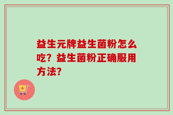 益生元牌益生菌粉怎么吃？益生菌粉正确服用方法？