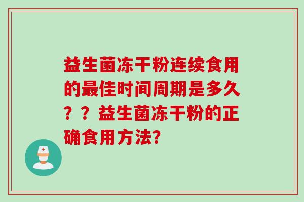 益生菌冻干粉连续食用的佳时间周期是多久？？益生菌冻干粉的正确食用方法？
