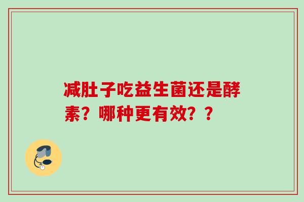 减肚子吃益生菌还是酵素？哪种更有效？？