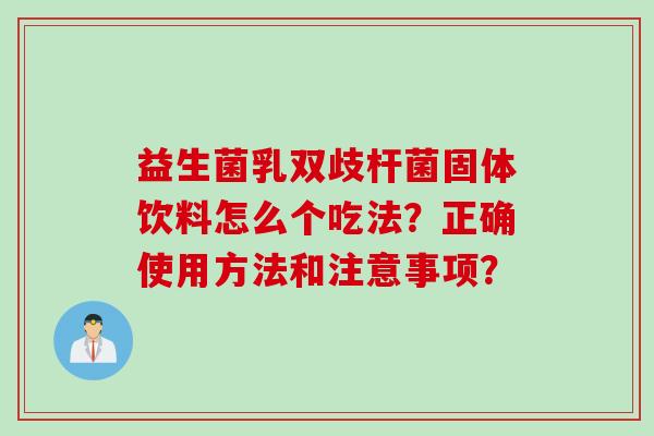 益生菌乳双歧杆菌固体饮料怎么个吃法？正确使用方法和注意事项？