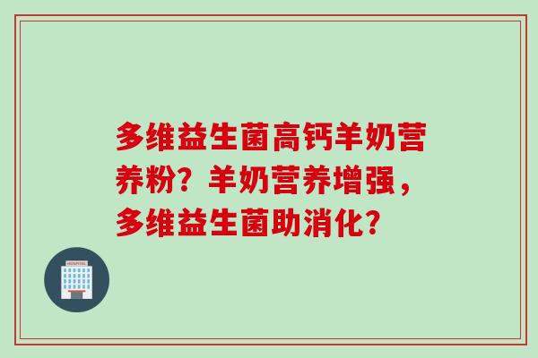多维益生菌高钙羊奶营养粉？羊奶营养增强，多维益生菌助消化？
