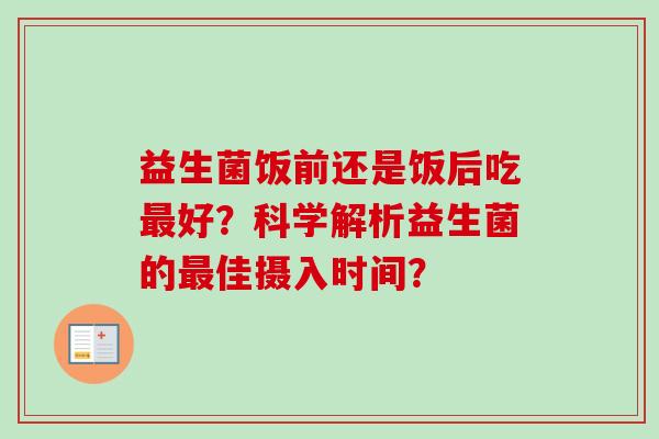 益生菌饭前还是饭后吃好？科学解析益生菌的佳摄入时间？