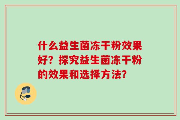 什么益生菌冻干粉效果好？探究益生菌冻干粉的效果和选择方法？