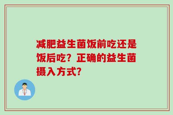 益生菌饭前吃还是饭后吃？正确的益生菌摄入方式？