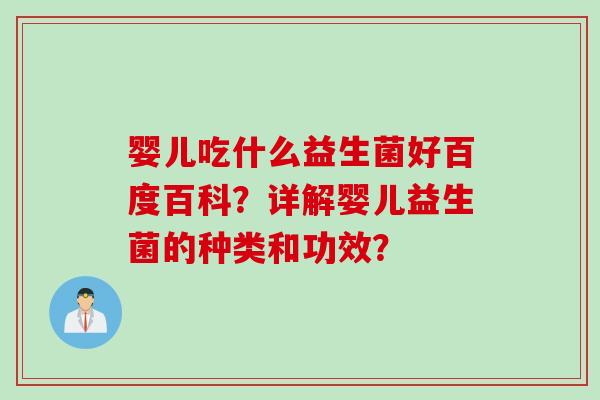 婴儿吃什么益生菌好百度百科？详解婴儿益生菌的种类和功效？