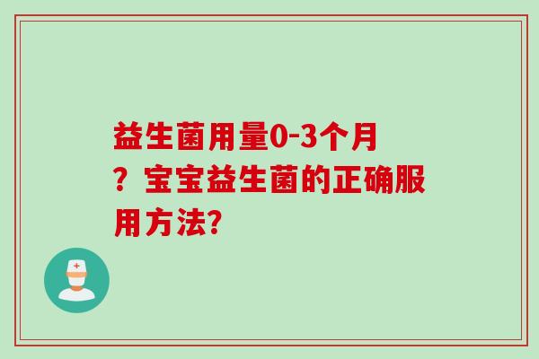 益生菌用量0-3个月？宝宝益生菌的正确服用方法？