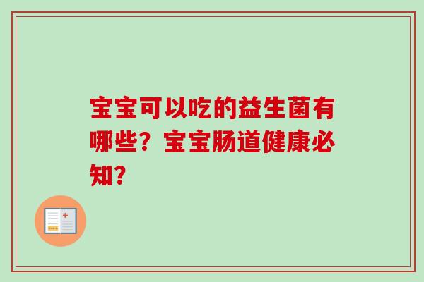 宝宝可以吃的益生菌有哪些？宝宝肠道健康必知？