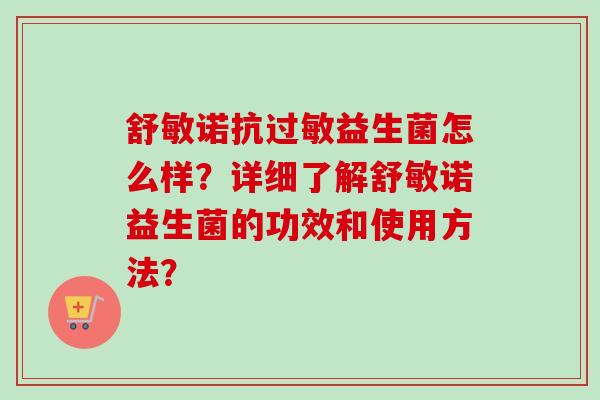 舒敏诺抗益生菌怎么样？详细了解舒敏诺益生菌的功效和使用方法？