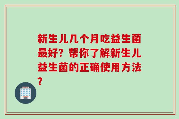 新生儿几个月吃益生菌好？帮你了解新生儿益生菌的正确使用方法？