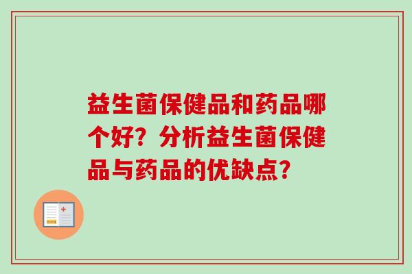 益生菌保健品和药品哪个好？分析益生菌保健品与药品的优缺点？