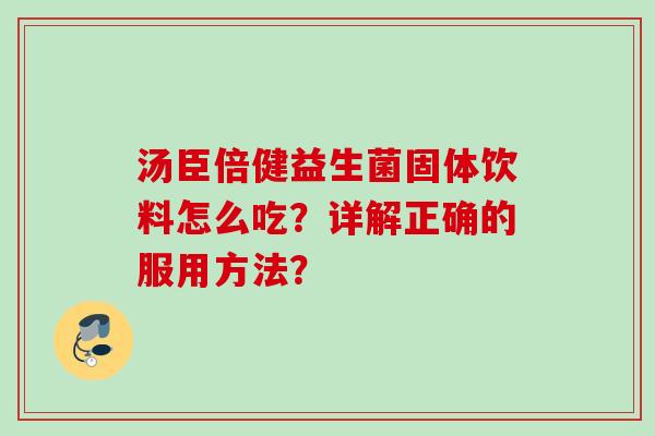 汤臣倍健益生菌固体饮料怎么吃？详解正确的服用方法？