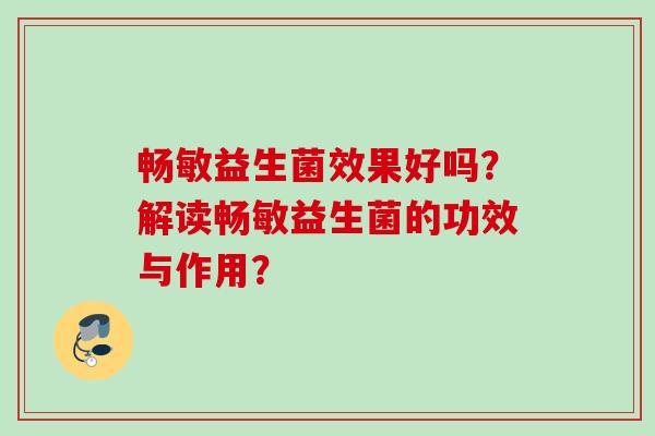 畅敏益生菌效果好吗？解读畅敏益生菌的功效与作用？