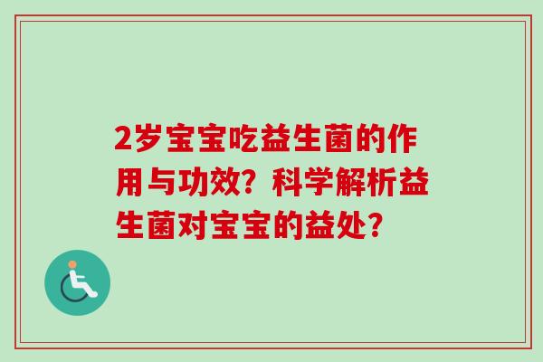 2岁宝宝吃益生菌的作用与功效？科学解析益生菌对宝宝的益处？